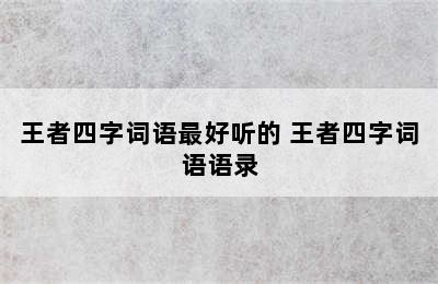 王者四字词语最好听的 王者四字词语语录